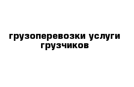 грузоперевозки услуги грузчиков